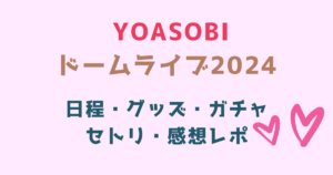 YOASOBIライブ2024】日程・おすすめホテル・グッズ・ガチャ・セトリ・感想レポまとめ - NO LIVE , NO LIFE